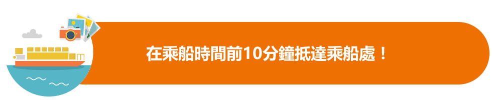 在乘船時間前10分鐘抵達乘船處！