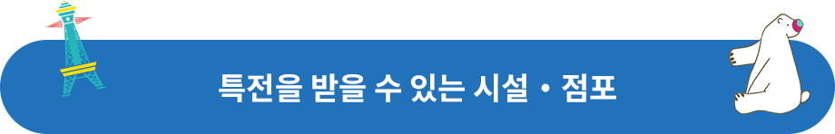 특전을 받을 수 있는 시설・점포